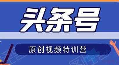 头条号原创视频特训营，带你玩转短视频，新号10天日收益破250+-5D资源网