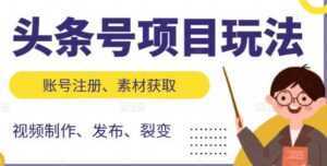 《头条号项目玩法》从账号注册，素材获取到视频制作发布-5D资源网