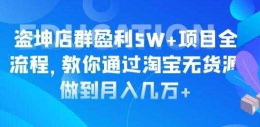 淘宝店群盈利5W+项目全流程，淘宝无货源如何做到月入几万+-5D资源网