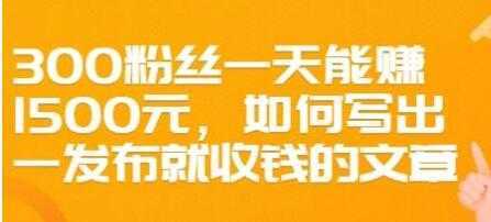 文案写作《如何写出一发布就收钱的文章》300粉丝一天能赚1500-5D资源网