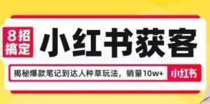 8招搞定小红书获客,揭秘爆款笔记到达人种草玩法,销量10w+-5D资源网