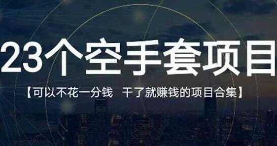 《23个空手套项目》0成本0投入，干了就赚钱纯空手套生意经-5D资源网