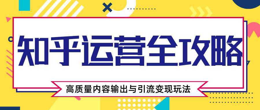 知乎运营全攻略，涨盐值最快的方法，高质量内容输出与引流变现玩法（共3节视频）-5D资源网