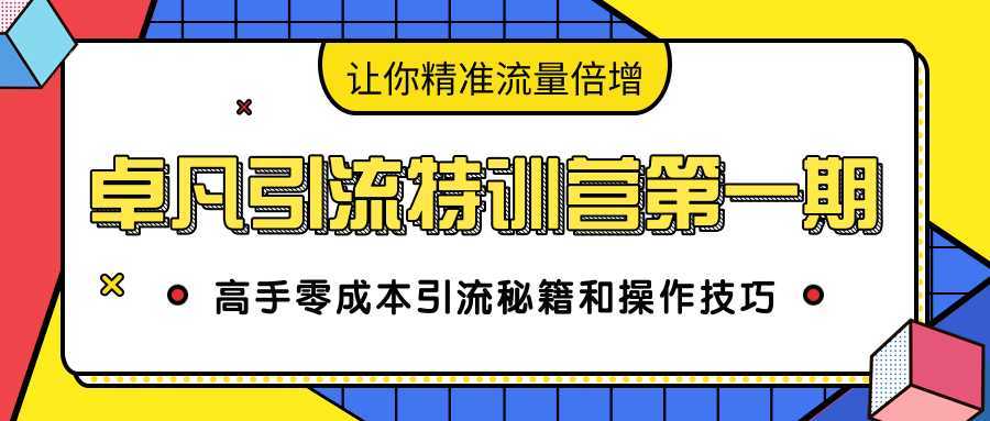 卓凡引流特训营第一期：高手零成本引流秘籍和操作技巧，让你精准流量倍增-5D资源网