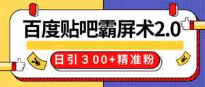 售价668元百度贴吧精准引流霸屏术2.0,实战操作日引300+精准粉全过程-5D资源网