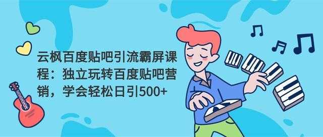 云枫百度贴吧引流霸屏课程2.0：独立玩转百度贴吧营销，轻松日引500+-5D资源网