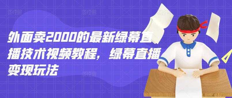 外面卖2000的最新绿幕直播技术视频教程，绿幕直播变现玩法-5D资源网