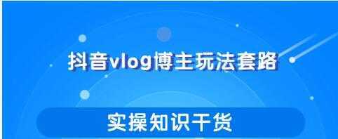 抖音vlog博主玩法套路详解，既能玩又能轻松赚钱的短视频玩法-5D资源网