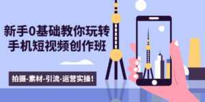 新手0基础教你玩转手机短视频创作班:拍摄-素材-引流-运营实操!-5D资源网