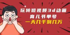 玩转短视频3D动画育儿书单号:实战操作一天几千,好的时候一天几万收益-5D资源网