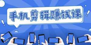 手机剪辑赚钱课,抓住短视频风口剪出百万爆款视频,实操小白3周赚到20000+-5D资源网