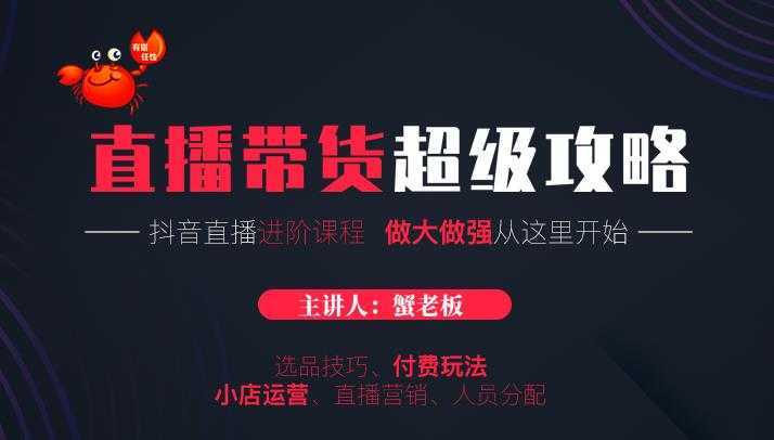 图片[1]-蟹老板抖音直播带货超级攻略：抖音直播带货的详细玩法，小店运营、付费投放等-5D资源网