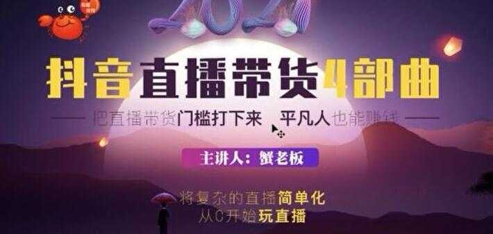 蟹老板 2021 抖音直播带货 4 部曲，抖音直播底层逻辑，让普通人也能靠直播赚钱-5D资源网