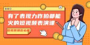 有了表现力咋拍都能火的短视频表演课,短视频爆款必备价值1390元-5D资源网