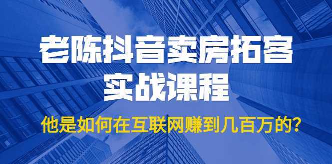 图片[1]-老陈抖音卖房拓客实战课程，他是如何在互联网赚到几百万的？价值1999元-5D资源网