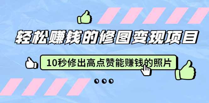 赵洋·轻松赚钱的修图变现项目：10秒修出高点赞能赚钱的照片（18节视频课）-5D资源网