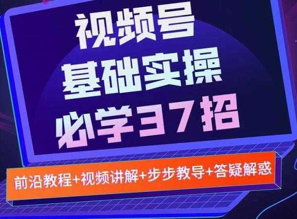 视频号实战基础必学37招，每个步骤都有具体操作流程，简单易懂好操作-5D资源网