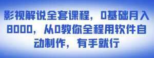 影视解说全套课程,0基础月入8000,从0教你全程用软件自动制作,有手就行-5D资源网