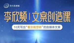 李欣频|文案创造课,0基础可报10天写出“看到就想转”的自媒体文案-5D资源网