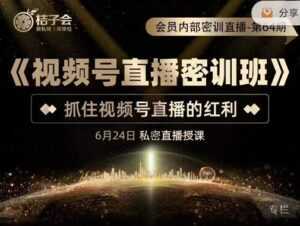 桔子会《视频号直播密训班》,抓住视频号直播的红利 价值12800-5D资源网