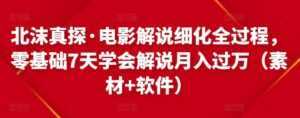 北沫真探·电影解说细化全过程,零基础7天学会电影解说月入过万(教程+素材+软件)-5D资源网