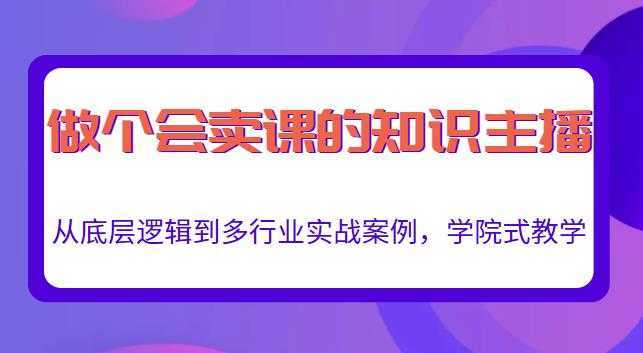 做一个会卖课的知识主播，从底层逻辑到多行业实战案例，学院式教学-5D资源网