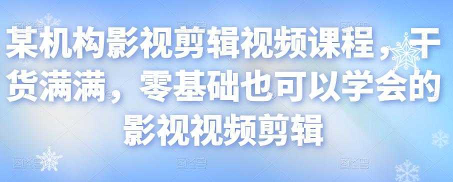 某机构影视剪辑视频课程，干货满满，零基础也可以学会的影视视频剪辑-5D资源网