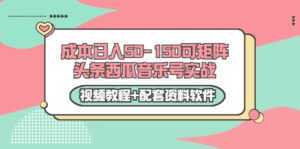 0成本日入50-150可矩阵头条西瓜音乐号实战(视频教程+配套资料软件)-5D资源网