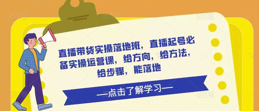 直播带货实操落地班，直播起号必备实操运营课，给方向，给方法，给步骤，能落地-5D资源网