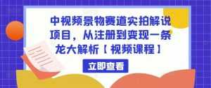 中视频景物赛道实拍解说项目,从注册到变现一条龙大解析【视频课程】-5D资源网