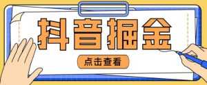 最近爆火3980的抖音掘金项目,号称单设备一天100~200+【全套详细玩法教程】-5D资源网