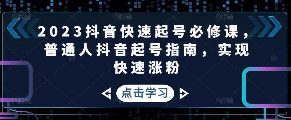 2023抖音快速起号必修课，普通人抖音起号指南，实现快速涨粉-5D资源网