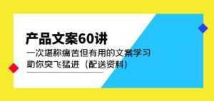 产品文案60讲:一次堪称痛苦但有用的文案学习助你突飞猛进(配送资料)-5D资源网