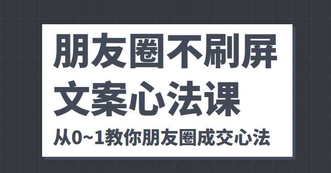 图片[1]-朋友圈不刷屏文案心法课 人人都要懂的商业逻辑 从0~1教你朋友圈成交心法-5D资源网