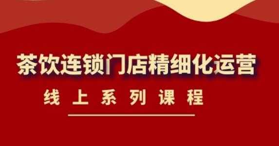 图片[1]-《茶饮连锁门店精细化运营》线上系列课程，茶饮门店经营必备课程（价值458元）-5D资源网