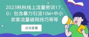2023秋秋线上流量密训17.0:包含暴力引流10W+中小卖家流量破局技巧等等-5D资源网