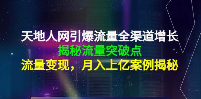 图片[1]-天地人网引爆流量全渠道增长：揭秘流量突然破点，流量变现，月入上亿案例-5D资源网