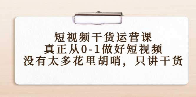 短视频干货运营课，真正从0-1做好短视频，没有太多花里胡哨，只讲干货-5D资源网