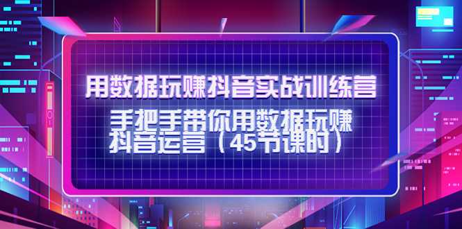 图片[1]-用数据玩赚抖音实战训练营：手把手带你用数据玩赚抖音运营-5D资源网