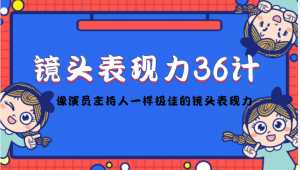 镜头表现力36计,做到像演员主持人这些职业的人一样,拥有极佳的镜头表现力-5D资源网