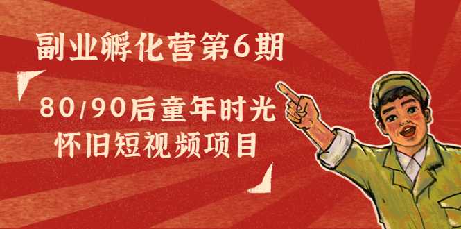 图片[1]-副业孵化营第6期：80/90后童年时光怀旧短视频项目-5D资源网