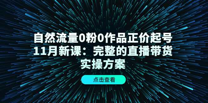 图片[1]-自然流量0粉0作品正价起号11月新课：完整的直播带货实操方案-5D资源网