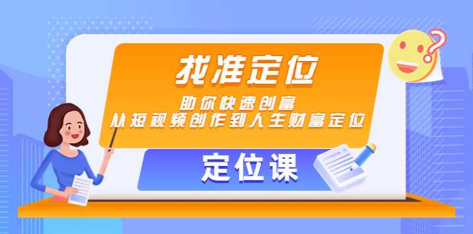 【定位课】找准定位，助你快速创富，从短视频创作到人生财富定位-5D资源网