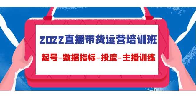 图片[1]-2022直播带货运营培训班：起号-数据指标-投流-主播训练-5D资源网