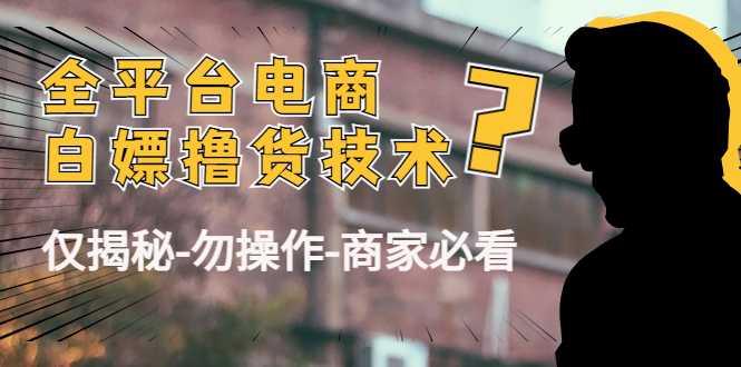 图片[1]-外面收费2980的全平台电商白嫖撸货技术（仅揭秘勿操作-商家防范必看）-5D资源网