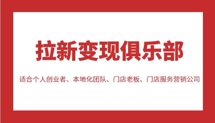 图片[1]-拉新变现俱乐部 适合个人创业者、本地化团队、门店老板、门店服务营销公司-5D资源网