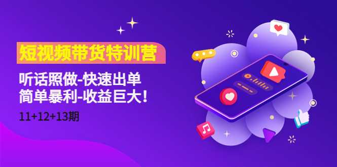 图片[1]-短视频带货特训营（11+12+13期）听话照做-快速出单-简单暴利-收益巨大！-5D资源网