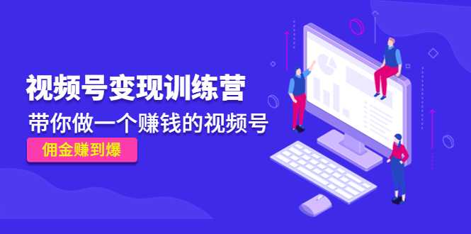 《视频号变现训练营》带你做一个赚钱的视频号，佣金赚到爆-5D资源网