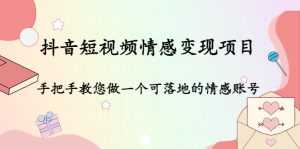 抖音短视频情感变现项目:手把手教您做一个可落地的情感账号-5D资源网