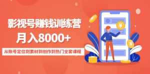 影视号赚钱训练营:月入8000+从账号定位到素材到创作到热门全套课程-5D资源网